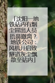 沈阳一地铁站内有烟尘冒出人员捂鼻撤离？地铁公司：风机开启致隧道灰尘飘散至站内
