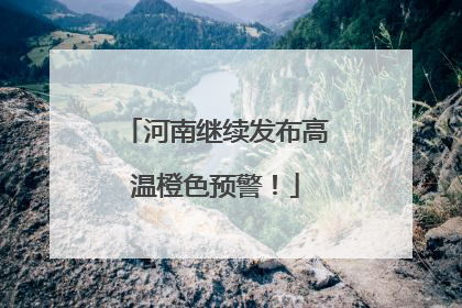 河南继续发布高温橙色预警！