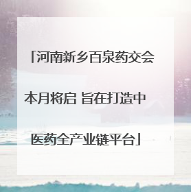 河南新乡百泉药交会本月将启 旨在打造中医药全产业链平台