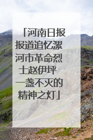 河南日报报道追忆漯河市革命烈士赵伊坪 一盏不灭的精神之灯