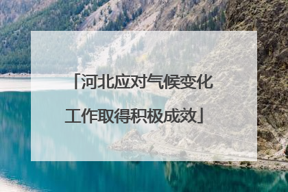 河北应对气候变化工作取得积极成效