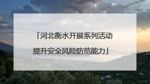 河北衡水开展系列活动提升安全风险防范能力