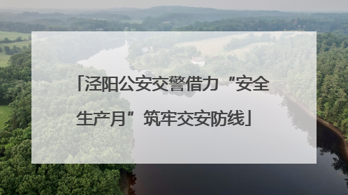 泾阳公安交警借力“安全生产月”筑牢交安防线