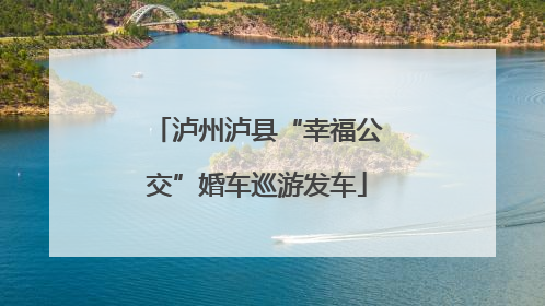 泸州泸县“幸福公交”婚车巡游发车