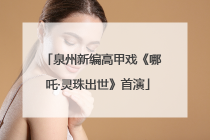 泉州新编高甲戏《哪吒·灵珠出世》首演