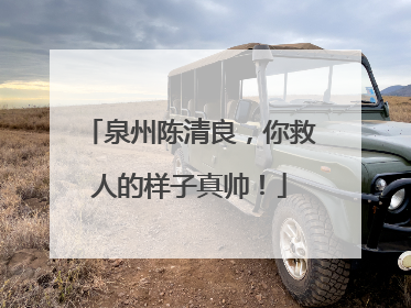 泉州陈清良，你救人的样子真帅！