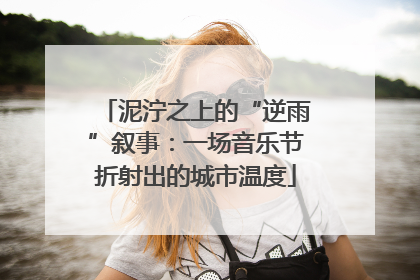 泥泞之上的“逆雨”叙事：一场音乐节折射出的城市温度