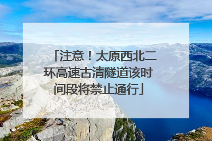 注意！太原西北二环高速古清隧道该时间段将禁止通行