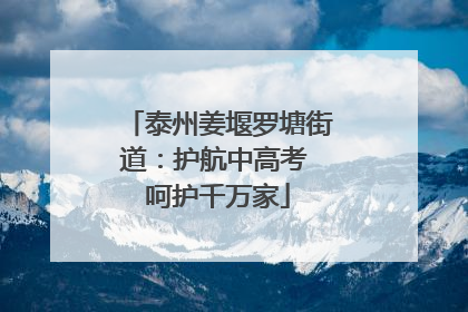 泰州姜堰罗塘街道：护航中高考 呵护千万家