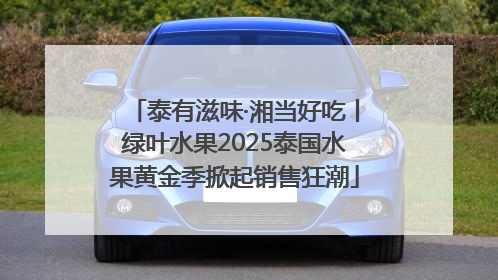 泰有滋味·湘当好吃丨绿叶水果2025泰国水果黄金季掀起销售狂潮