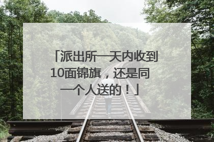 派出所一天内收到10面锦旗，还是同一个人送的！