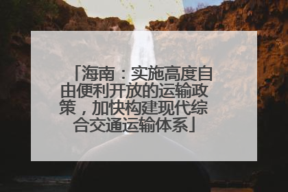 海南：实施高度自由便利开放的运输政策，加快构建现代综合交通运输体系