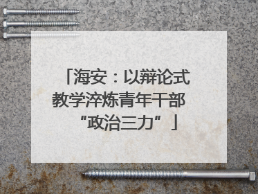 海安：以辩论式教学淬炼青年干部“政治三力”