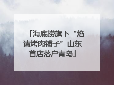 海底捞旗下“焰请烤肉铺子”山东首店落户青岛
