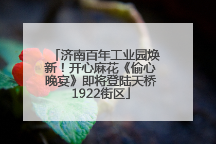 济南百年工业园焕新！开心麻花《偷心晚宴》即将登陆天桥1922街区