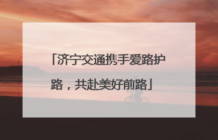 济宁交通携手爱路护路，共赴美好前路