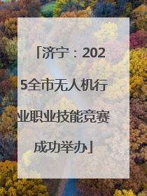 济宁：2025全市无人机行业职业技能竞赛成功举办