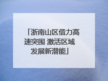 浙南山区借力高速突围 激活区域发展新潜能