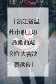 浙江省温州市职工思政歌曲AI创作大赛决赛落幕