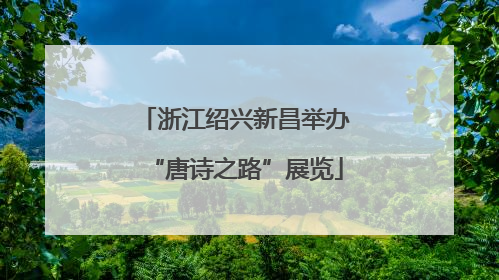 浙江绍兴新昌举办“唐诗之路”展览