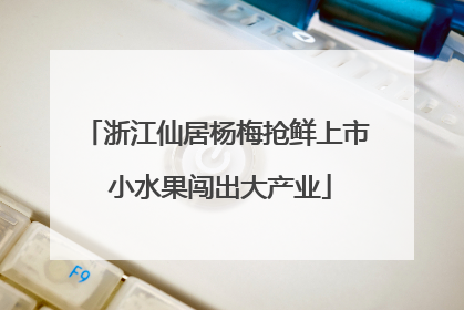 浙江仙居杨梅抢鲜上市 小水果闯出大产业