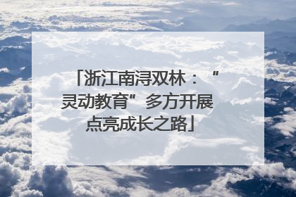 浙江南浔双林：“灵动教育”多方开展 点亮成长之路