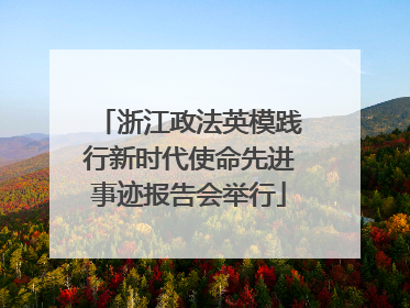 浙江政法英模践行新时代使命先进事迹报告会举行