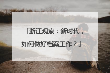 浙江观察：新时代，如何做好档案工作？