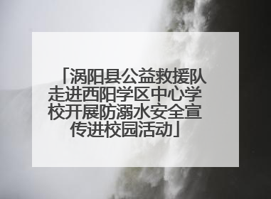 涡阳县公益救援队走进西阳学区中心学校开展防溺水安全宣传进校园活动