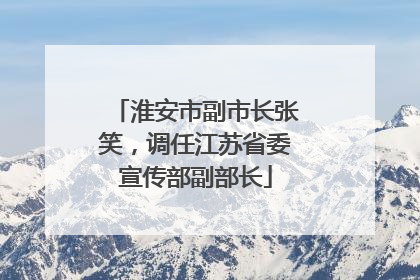 淮安市副市长张笑，调任江苏省委宣传部副部长