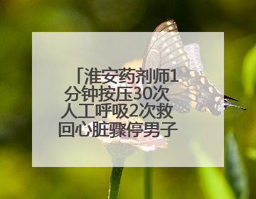 淮安药剂师1分钟按压30次人工呼吸2次救回心脏骤停男子，医院：已为她申报见义勇为