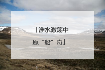 淮水激荡中原“船”奇