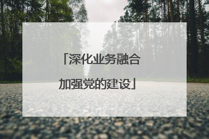 深化业务融合 加强党的建设