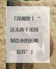 深观察丨“这无助于美国制造业的长期复苏”