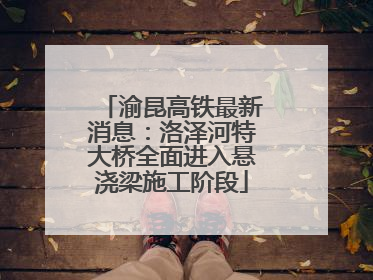 渝昆高铁最新消息：洛泽河特大桥全面进入悬浇梁施工阶段