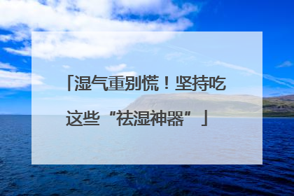 湿气重别慌！坚持吃这些“祛湿神器”