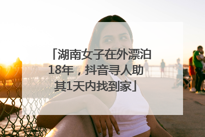 湖南女子在外漂泊18年，抖音寻人助其1天内找到家