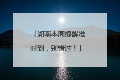 湖南本周提醒准时到，别错过！