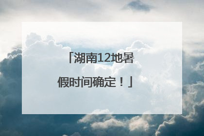 湖南12地暑假时间确定！
