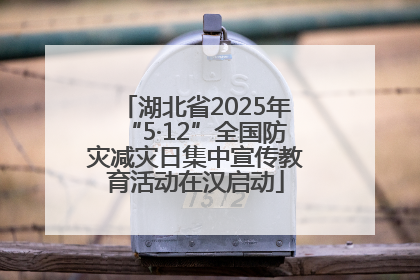 湖北省2025年“5·12”全国防灾减灾日集中宣传教育活动在汉启动