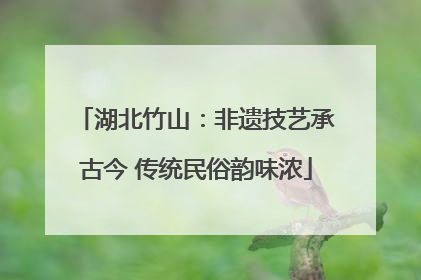 湖北竹山：非遗技艺承古今 传统民俗韵味浓
