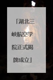 湖北三峡航空学院正式揭牌成立