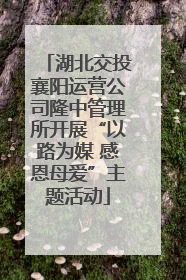 湖北交投襄阳运营公司隆中管理所开展“以路为媒 感恩母爱”主题活动