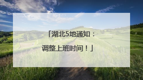 湖北5地通知：调整上班时间！