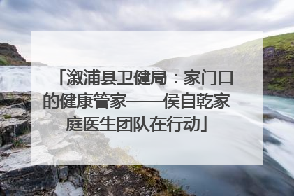 溆浦县卫健局：家门口的健康管家——侯自乾家庭医生团队在行动