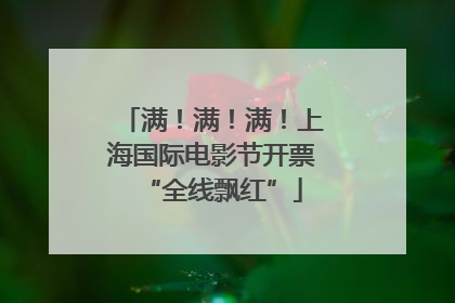 满！满！满！上海国际电影节开票“全线飘红”