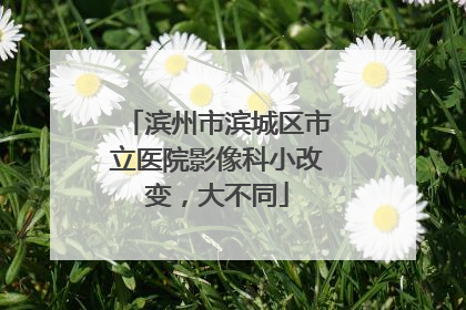 滨州市滨城区市立医院影像科小改变，大不同