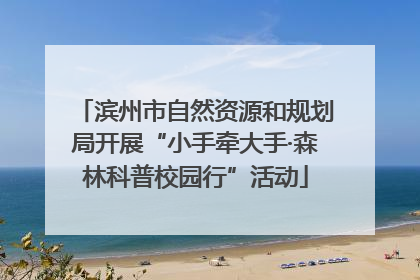 滨州市自然资源和规划局开展“小手牵大手·森林科普校园行”活动