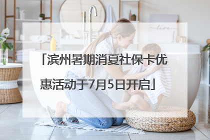 滨州暑期消夏社保卡优惠活动于7月5日开启
