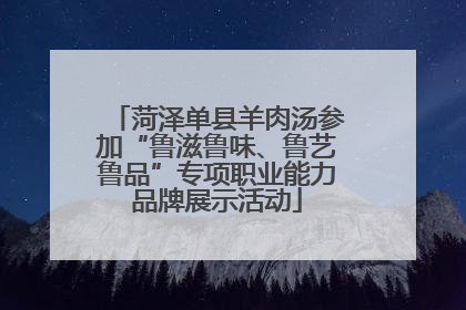 菏泽单县羊肉汤参加“鲁滋鲁味、鲁艺鲁品”专项职业能力品牌展示活动